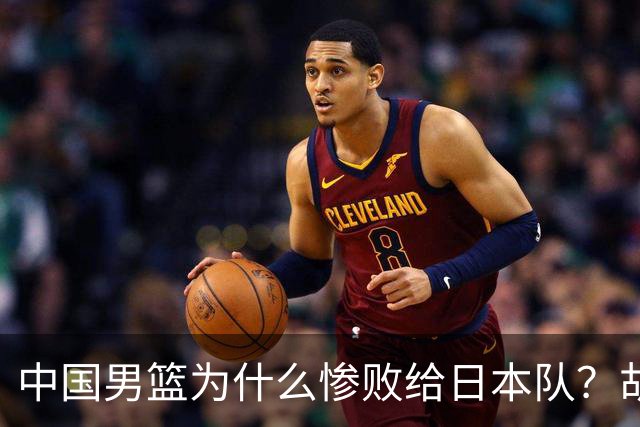 中国男篮为什么惨败给日本队？胡明轩一番话，直接戳中要害